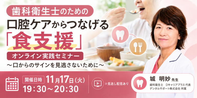 歯科衛生士のための 口腔ケアからつなげる「食支援」 オンライン実践セミナー