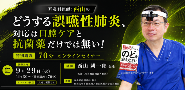 耳鼻科医師：西山の 『どうする誤嚥性肺炎、対応は口腔ケアと抗菌薬だけでは無い！』特別講義70分 オンラインセミナー